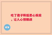 吃了孢子粉后恶心反应，让人心惊胆战