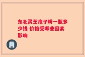 东北灵芝孢子粉一瓶多少钱 价格受哪些因素影响