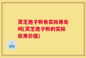灵芝孢子粉有实际用处吗(灵芝孢子粉的实际应用价值)