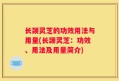 长颈灵芝的功效用法与用量(长颈灵芝：功效、用法及用量简介)
