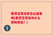黑灵芝煲汤苦怎么回事啊(黑灵芝煲汤为什么苦味突出？)