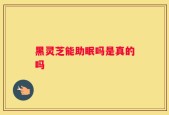 黑灵芝能助眠吗是真的吗