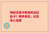 喝林芝孢子粉真的会拉肚子？揭开真实，让你安心选择