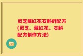 灵芝藏红花石斛的配方(灵芝、藏红花、石斛配方制作方法)