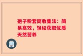 孢子粉套筒收集法：简易高效，轻松获取优质天然营养