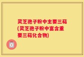 灵芝孢子粉中主要三萜(灵芝孢子粉中富含重要三萜化合物)