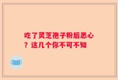 吃了灵芝孢子粉后恶心？这几个你不可不知