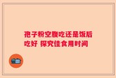 孢子粉空腹吃还是饭后吃好 探究佳食用时间