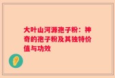 大叶山河源孢子粉：神奇的孢子粉及其独特价值与功效