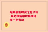 喉咙痛能喝灵芝孢子粉 其对缓解喉咙痛或许有一定帮助
