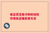 修正灵芝孢子粉的功效作用及正确食用方法
