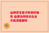 山姆灵芝孢子粉测评推荐 品质功效性价比全方面深度解析