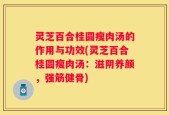 灵芝百合桂圆瘦肉汤的作用与功效(灵芝百合桂圆瘦肉汤：滋阴养颜，强筋健骨)