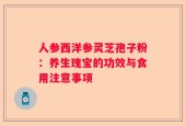人参西洋参灵芝孢子粉：养生瑰宝的功效与食用注意事项