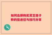 如何选择购买灵芝孢子粉的佳途径与技巧分享