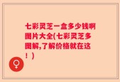 七彩灵芝一盒多少钱啊图片大全(七彩灵芝多图解,了解价格就在这！)