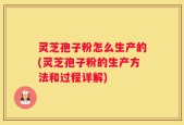 灵芝孢子粉怎么生产的(灵芝孢子粉的生产方法和过程详解)