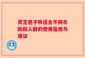 灵芝孢子粉适合不同年龄段人群的使用指南与建议
