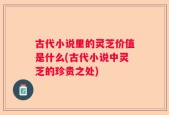 古代小说里的灵芝价值是什么(古代小说中灵芝的珍贵之处)