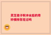 灵芝孢子粉冲水后的奇妙模样你见过吗