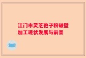 江门市灵芝孢子粉破壁加工现状发展与前景