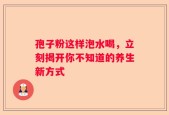孢子粉这样泡水喝，立刻揭开你不知道的养生新方式