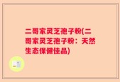 二哥家灵芝孢子粉(二哥家灵芝孢子粉：天然生态保健佳品)