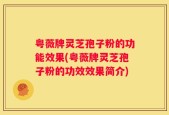 粤薇牌灵芝孢子粉的功能效果(粤薇牌灵芝孢子粉的功效效果简介)