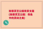 旌德灵芝公园夜景文案(旌德灵芝公园：夜色中的灵动之美)