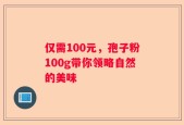 仅需100元，孢子粉100g带你领略自然的美味