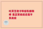 吃灵芝孢子粉后乳腺胀疼 是正常反应还是不良反应