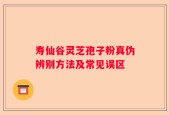 寿仙谷灵芝孢子粉真伪辨别方法及常见误区