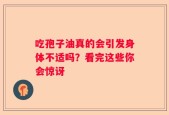 吃孢子油真的会引发身体不适吗？看完这些你会惊讶