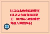 驻马店市教育局薛灵芝(驻马店市教育局薛灵芝：探讨将心理健康教育纳入课程体系)