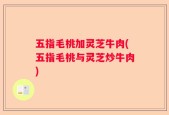 五指毛桃加灵芝牛肉(五指毛桃与灵芝炒牛肉)