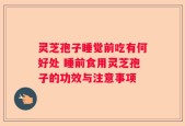 灵芝孢子睡觉前吃有何好处 睡前食用灵芝孢子的功效与注意事项