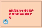 安徽菊花孢子粉专利产品 独特价值与创新之处