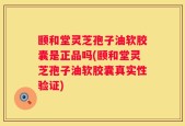 颐和堂灵芝孢子油软胶囊是正品吗(颐和堂灵芝孢子油软胶囊真实性验证)