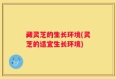藏灵芝的生长环境(灵芝的适宜生长环境)