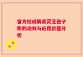 官方权威解读灵芝孢子粉的功效与应用价值分析