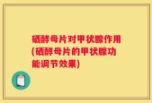 硒酵母片对甲状腺作用(硒酵母片的甲状腺功能调节效果)
