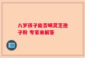 八岁孩子能否喝灵芝孢子粉 专家来解答