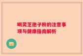 喝灵芝孢子粉的注意事项与健康指南解析