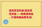 高仿灵芝纹盘(高仿灵芝纹盘——精美装饰品，打造高雅品质生活)
