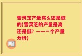 雪灵芝产量高么还是低的(雪灵芝的产量是高还是低？——一个产量分析)