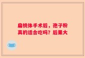 扁桃体手术后，孢子粉真的适合吃吗？后果大