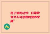 孢子油的功效：日常饮食中不可忽视的营养宝藏”