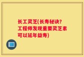 长工灵芝(长寿秘诀？工程师发现重要灵芝素可以延年益寿)