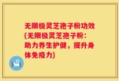 无限极灵芝孢子粉功效(无限极灵芝孢子粉：助力养生护健，提升身体免疫力)