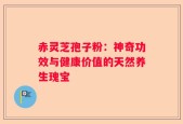 赤灵芝孢子粉：神奇功效与健康价值的天然养生瑰宝